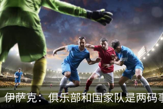 伊萨克：俱乐部和国家队是两码事；我很喜欢给约克雷斯做球
