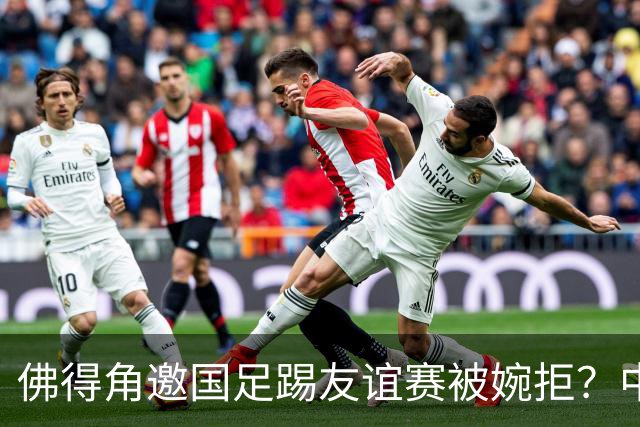 佛得角邀国足踢友谊赛被婉拒？中国足协回应：消息不实