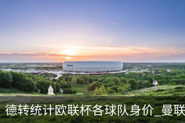 德转统计欧联杯各球队身价 曼联8.57亿欧高居榜首