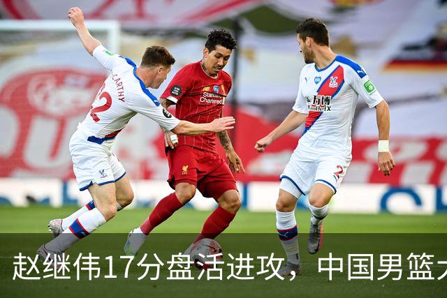 赵继伟17分盘活进攻，中国男篮大胜晋级 杨瀚森10+5 郭士强不固执了